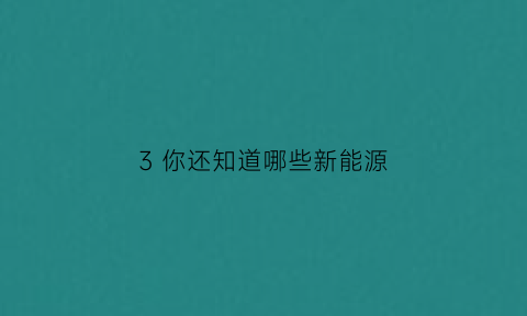 3 你还知道哪些新能源